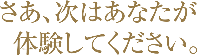 さあ、次はあなたが体験してください